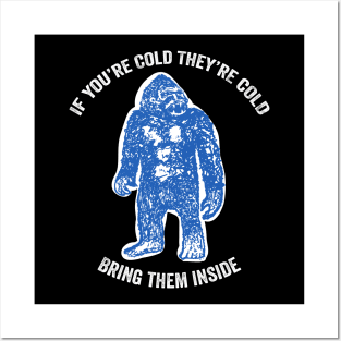 Bring Bigfoot in from The Cold. If you're cold, they're cold. Bring them inside. Posters and Art